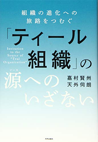 「ティール組織」の源（ソース）へのいざない――組織の進化への旅路をつむぐ（共著：天外伺朗）